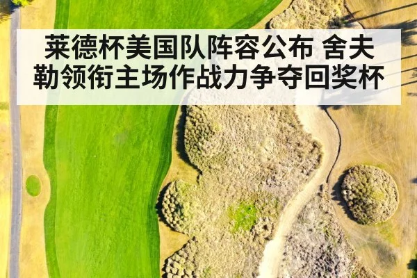 莱德杯美国队阵容公布 舍夫勒领衔主场作战力争夺回奖杯