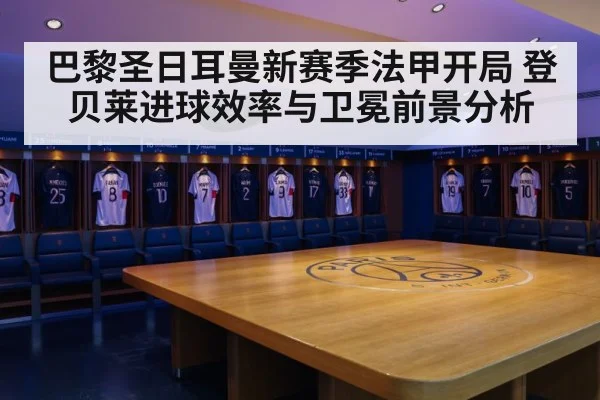 巴黎圣日耳曼新赛季法甲开局 登贝莱进球效率与卫冕前景分析