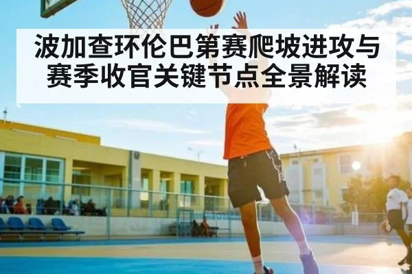 波加查环伦巴第赛爬坡进攻与赛季收官关键节点全景解读