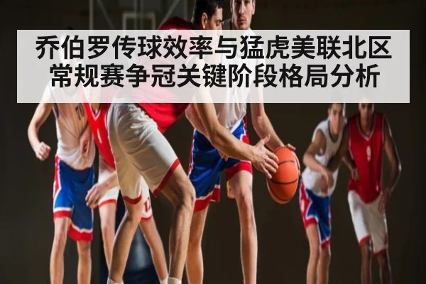 乔伯罗传球效率与猛虎美联北区常规赛争冠关键阶段格局分析