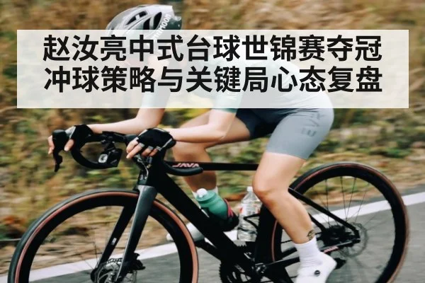 赵汝亮中式台球世锦赛夺冠冲球策略与关键局心态复盘
