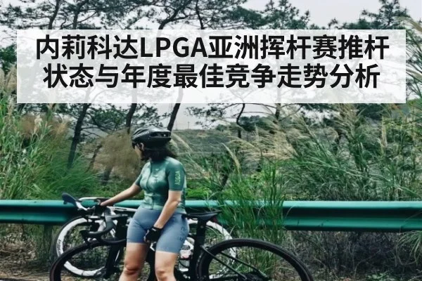 内莉科达LPGA亚洲挥杆赛推杆状态与年度最佳竞争走势分析